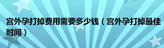 宮外孕打掉費用需要多少錢（宮外孕打掉最佳時間）