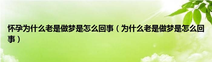 懷孕為什么老是做夢(mèng)是怎么回事（為什么老是做夢(mèng)是怎么回事）