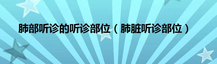 肺部聽診的聽診部位（肺臟聽診部位）