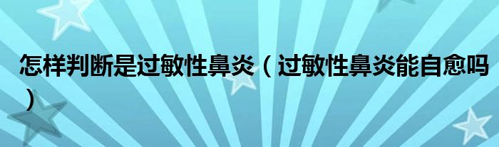 怎樣判斷是過敏性鼻炎（過敏性鼻炎能自愈嗎）