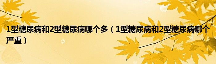 1型糖尿病和2型糖尿病哪個(gè)多（1型糖尿病和2型糖尿病哪個(gè)嚴(yán)重）