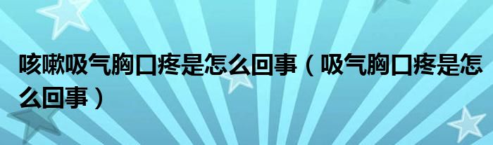 咳嗽吸氣胸口疼是怎么回事（吸氣胸口疼是怎么回事）