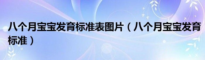 八個(gè)月寶寶發(fā)育標(biāo)準(zhǔn)表圖片（八個(gè)月寶寶發(fā)育標(biāo)準(zhǔn)）