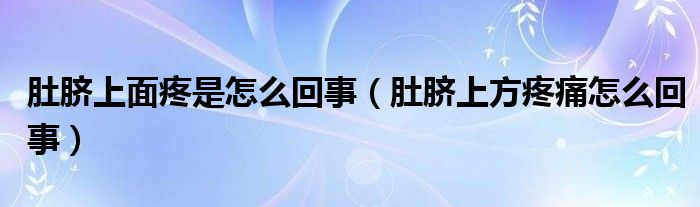 肚臍上面疼是怎么回事（肚臍上方疼痛怎么回事）