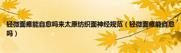 輕微面癱能自愈嗎來太原紡織面神經(jīng)規(guī)范（輕微面癱能自愈嗎）