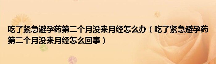 吃了緊急避孕藥第二個月沒來月經(jīng)怎么辦（吃了緊急避孕藥第二個月沒來月經(jīng)怎么回事）