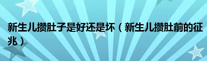 新生兒攢肚子是好還是壞（新生兒攢肚前的征兆）