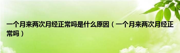 一個月來兩次月經(jīng)正常嗎是什么原因（一個月來兩次月經(jīng)正常嗎）