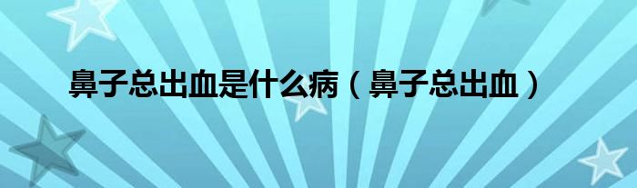 鼻子總出血是什么?。ū亲涌偝鲅? /></span>
		<span id=