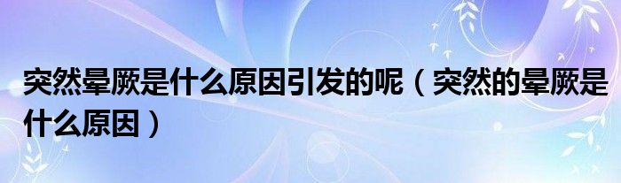 突然暈厥是什么原因引發(fā)的呢（突然的暈厥是什么原因）