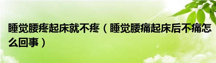 睡覺(jué)腰疼起床就不疼（睡覺(jué)腰痛起床后不痛怎么回事）