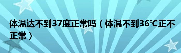 體溫達不到37度正常嗎（體溫不到36℃正不正常）