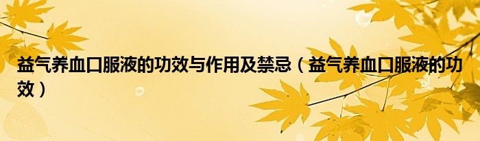 益氣養(yǎng)血口服液的功效與作用及禁忌（益氣養(yǎng)血口服液的功效）