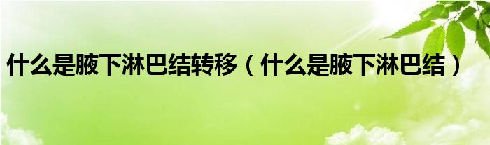 什么是腋下淋巴結轉移（什么是腋下淋巴結）