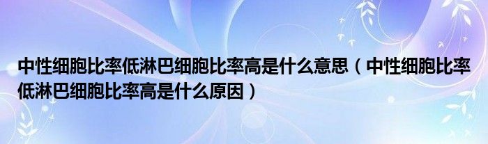 中性細胞比率低淋巴細胞比率高是什么意思（中性細胞比率低淋巴細胞比率高是什么原因）