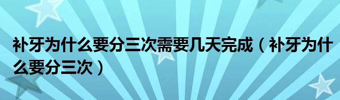 補(bǔ)牙為什么要分三次需要幾天完成（補(bǔ)牙為什么要分三次）