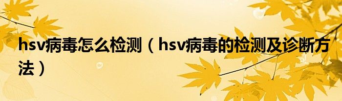 hsv病毒怎么檢測(cè)（hsv病毒的檢測(cè)及診斷方法）