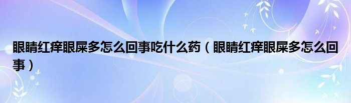 眼睛紅癢眼屎多怎么回事吃什么藥（眼睛紅癢眼屎多怎么回事）