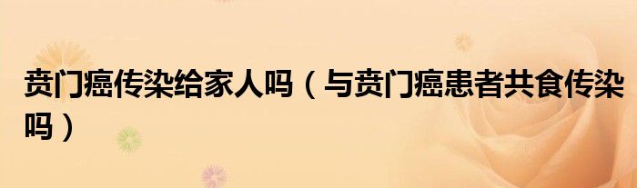 賁門癌傳染給家人嗎（與賁門癌患者共食傳染嗎）