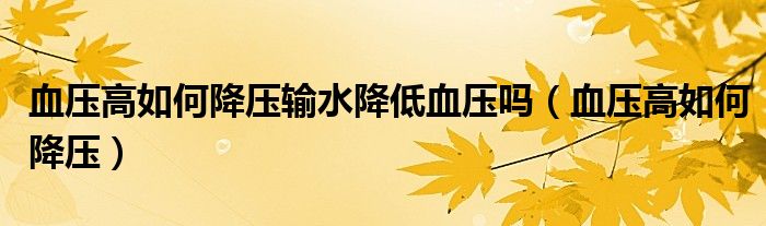 血壓高如何降壓輸水降低血壓?jiǎn)幔ㄑ獕焊呷绾谓祲海? /></span>
		<span id=