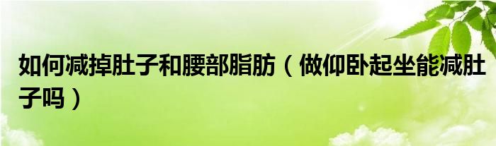 如何減掉肚子和腰部脂肪（做仰臥起坐能減肚子嗎）