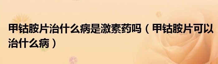 甲鈷胺片治什么病是激素藥嗎（甲鈷胺片可以治什么?。?class='thumb lazy' /></a>
		    <header>
		<h2><a  href=