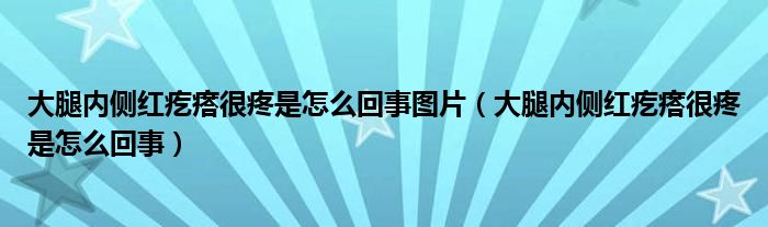 大腿內側紅疙瘩很疼是怎么回事圖片（大腿內側紅疙瘩很疼是怎么回事）