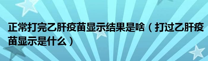 正常打完乙肝疫苗顯示結(jié)果是啥（打過(guò)乙肝疫苗顯示是什么）