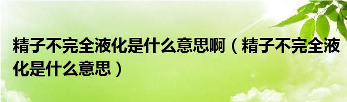 精子不完全液化是什么意思?。ň硬煌耆夯鞘裁匆馑迹?class='thumb lazy' /></a>
		    <header>
		<h2><a  href=