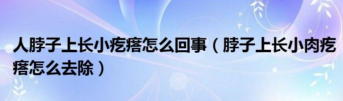 人脖子上長(zhǎng)小疙瘩怎么回事（脖子上長(zhǎng)小肉疙瘩怎么去除）