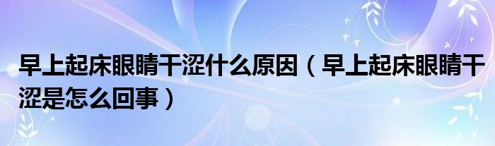 早上起床眼睛干澀什么原因（早上起床眼睛干澀是怎么回事）