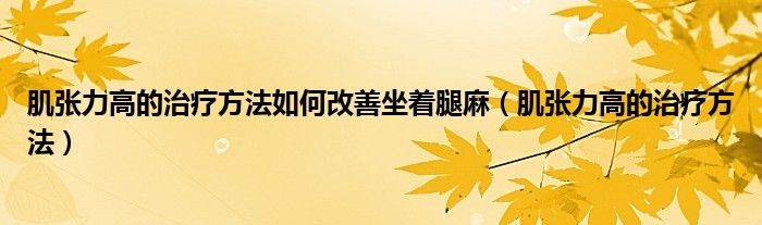 肌張力高的治療方法如何改善坐著腿麻（肌張力高的治療方法）