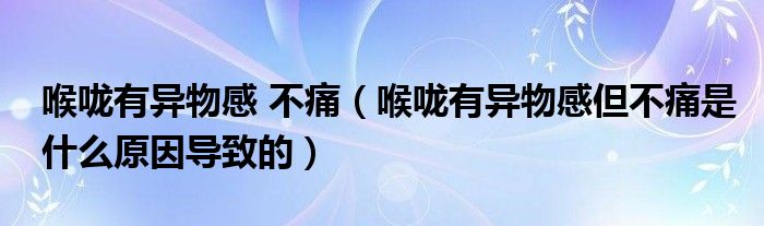 喉嚨有異物感 不痛（喉嚨有異物感但不痛是什么原因?qū)е碌模?class='thumb lazy' /></a>
		    <header>
		<h2><a  href=