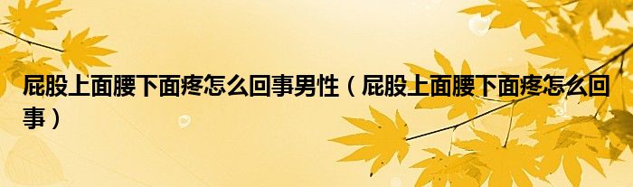 屁股上面腰下面疼怎么回事男性（屁股上面腰下面疼怎么回事）