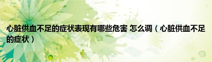 心臟供血不足的癥狀表現有哪些危害 怎么調（心臟供血不足的癥狀）