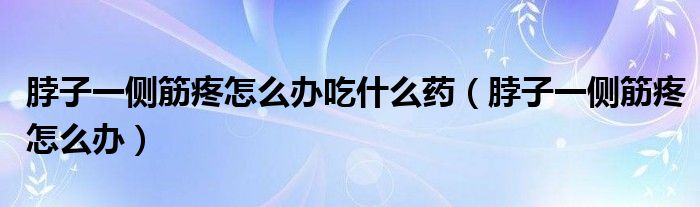 脖子一側(cè)筋疼怎么辦吃什么藥（脖子一側(cè)筋疼怎么辦）