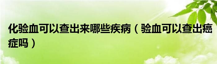 化驗血可以查出來哪些疾?。炑梢圆槌霭┌Y嗎）