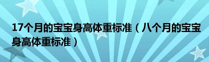 17個(gè)月的寶寶身高體重標(biāo)準(zhǔn)（八個(gè)月的寶寶身高體重標(biāo)準(zhǔn)）