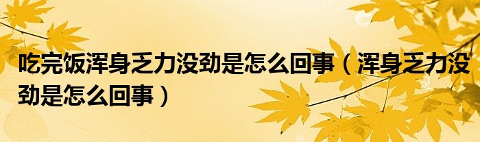 吃完飯渾身乏力沒勁是怎么回事（渾身乏力沒勁是怎么回事）