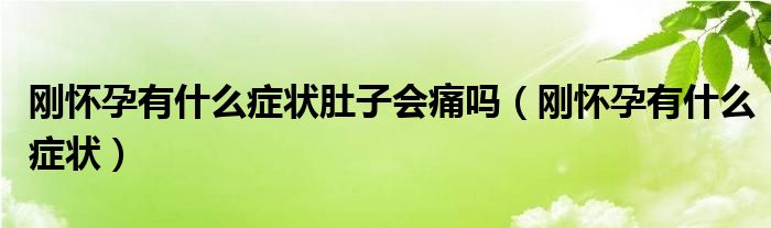 剛懷孕有什么癥狀肚子會(huì)痛嗎（剛懷孕有什么癥狀）