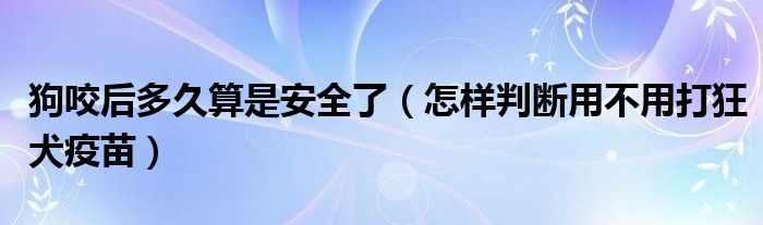 狗咬后多久算是安全了（怎樣判斷用不用打狂犬疫苗）