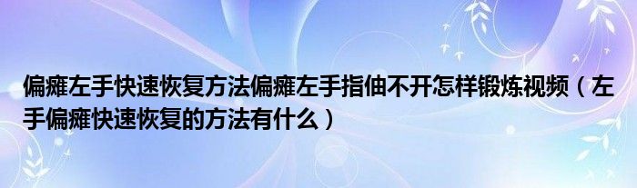 偏癱左手快速恢復(fù)方法偏癱左手指伷不開怎樣鍛煉視頻（左手偏癱快速恢復(fù)的方法有什么）