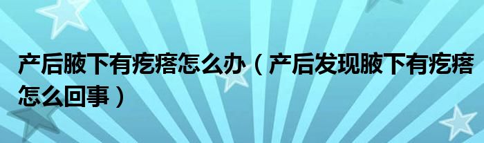 產(chǎn)后腋下有疙瘩怎么辦（產(chǎn)后發(fā)現(xiàn)腋下有疙瘩怎么回事）