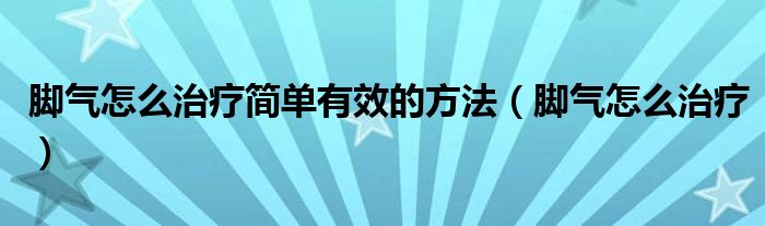 腳氣怎么治療簡單有效的方法（腳氣怎么治療）