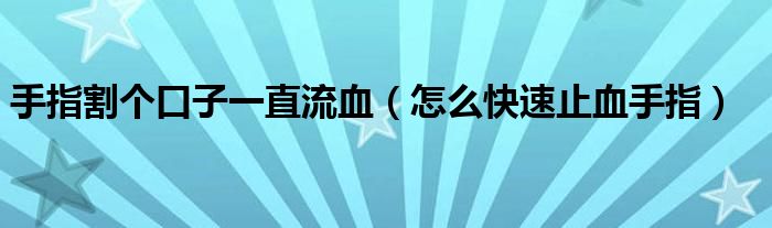 手指割個(gè)口子一直流血（怎么快速止血手指）