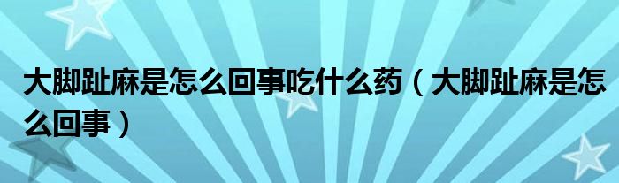 大腳趾麻是怎么回事吃什么藥（大腳趾麻是怎么回事）