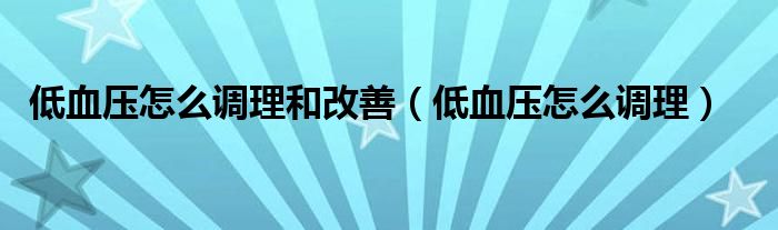 低血壓怎么調(diào)理和改善（低血壓怎么調(diào)理）