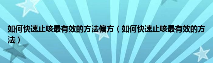 如何快速止咳最有效的方法偏方（如何快速止咳最有效的方法）