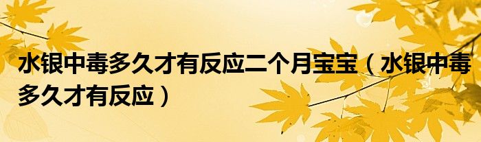 水銀中毒多久才有反應(yīng)二個月寶寶（水銀中毒多久才有反應(yīng)）