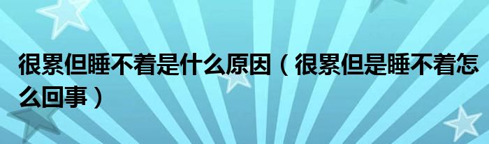 很累但睡不著是什么原因（很累但是睡不著怎么回事）